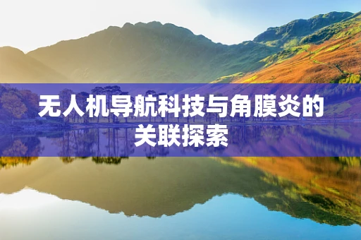 无人机导航科技与角膜炎的关联探索