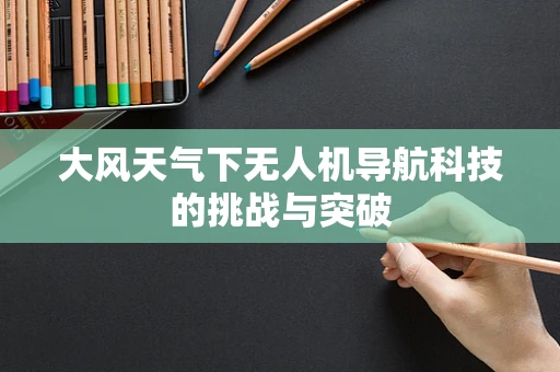 大风天气下无人机导航科技的挑战与突破