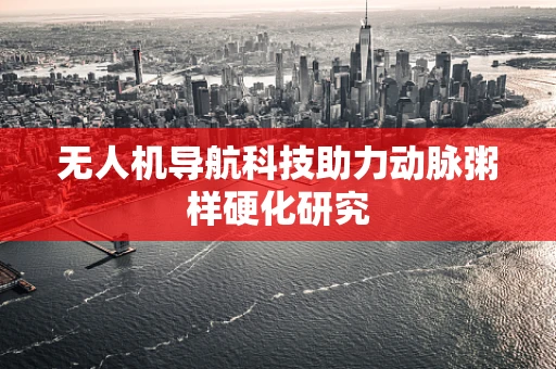 无人机导航科技助力动脉粥样硬化研究