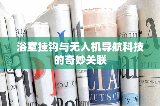 浴室挂钩与无人机导航科技的奇妙关联