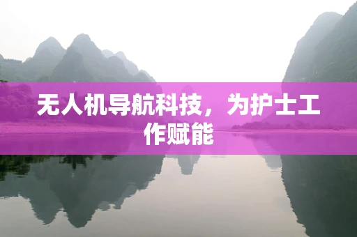 无人机导航科技，为护士工作赋能