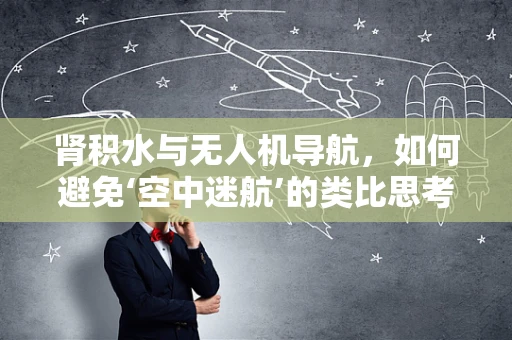 肾积水与无人机导航，如何避免‘空中迷航’的类比思考？