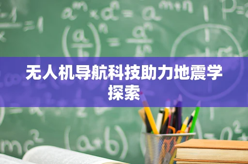 无人机导航科技助力地震学探索