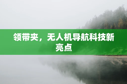 领带夹，无人机导航科技新亮点