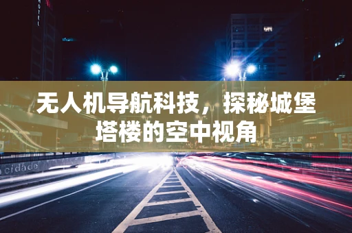 无人机导航科技，探秘城堡塔楼的空中视角