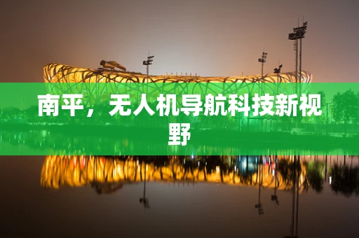 南平，无人机导航科技新视野