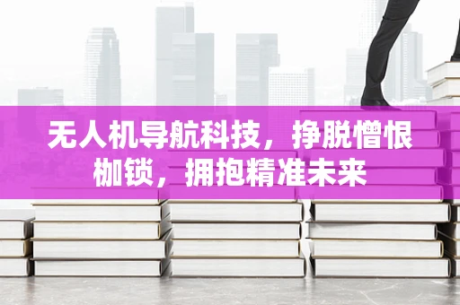 无人机导航科技，挣脱憎恨枷锁，拥抱精准未来