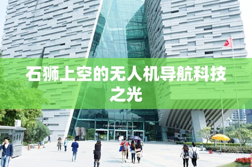 石狮上空的无人机导航科技之光