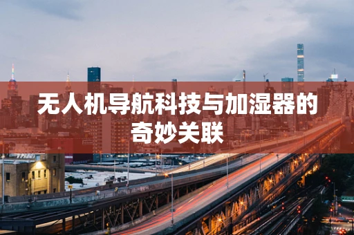 无人机导航科技与加湿器的奇妙关联