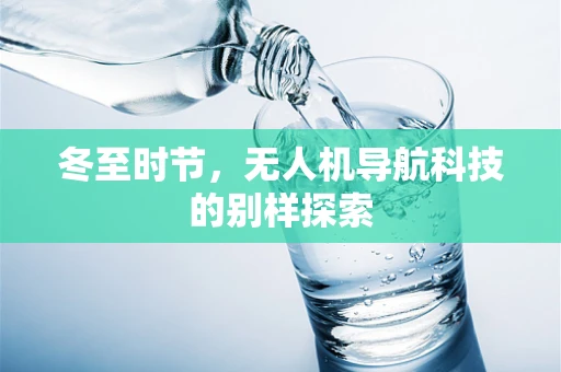 冬至时节，无人机导航科技的别样探索