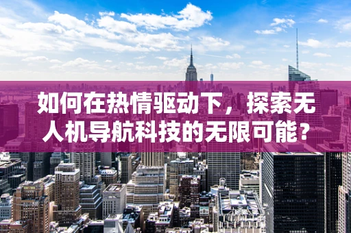 如何在热情驱动下，探索无人机导航科技的无限可能？