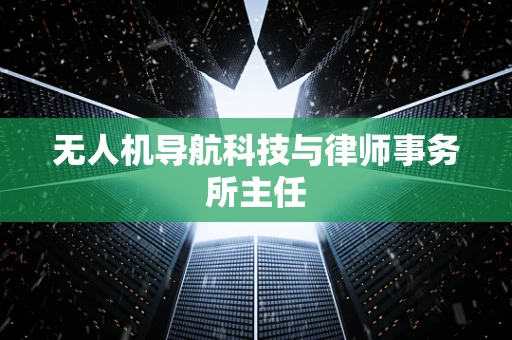 无人机导航科技与律师事务所主任