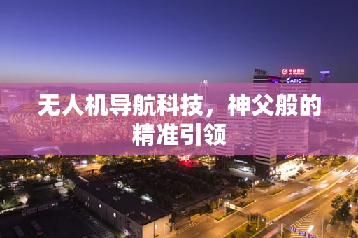 无人机导航科技，神父般的精准引领