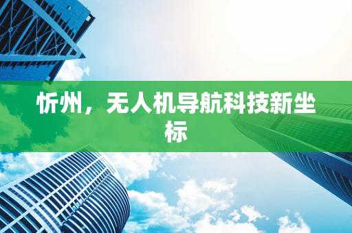 忻州，无人机导航科技新坐标