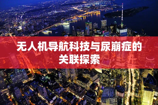 无人机导航科技与尿崩症的关联探索