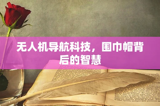 无人机导航科技，围巾帽背后的智慧