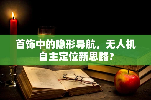 首饰中的隐形导航，无人机自主定位新思路？