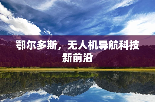 鄂尔多斯，无人机导航科技新前沿