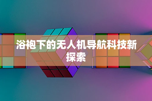 浴袍下的无人机导航科技新探索