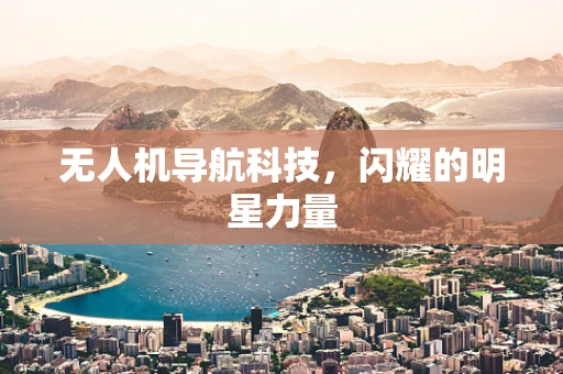 无人机导航科技，闪耀的明星力量