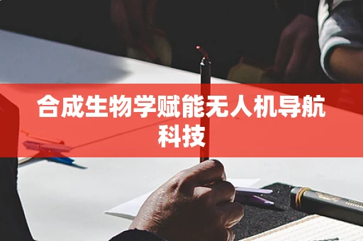 合成生物学赋能无人机导航科技