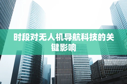 时段对无人机导航科技的关键影响
