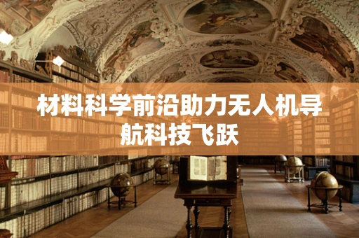 材料科学前沿助力无人机导航科技飞跃