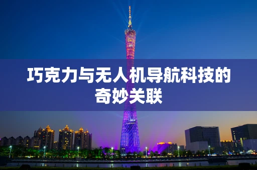 巧克力与无人机导航科技的奇妙关联