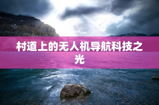 村道上的无人机导航科技之光
