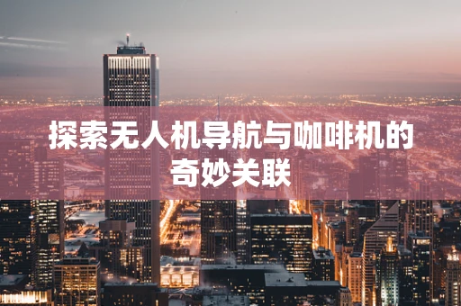 探索无人机导航与咖啡机的奇妙关联