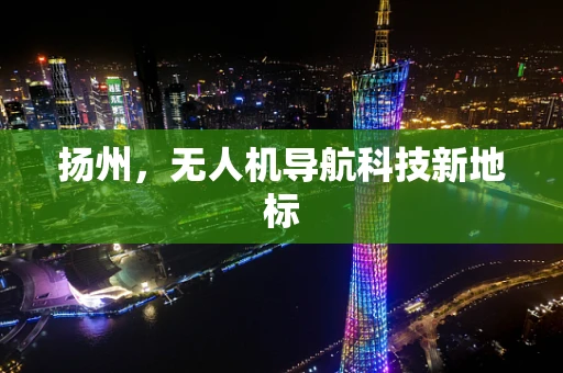 扬州，无人机导航科技新地标