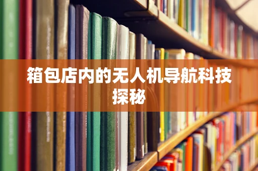 箱包店内的无人机导航科技探秘