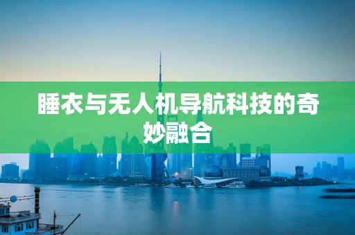睡衣与无人机导航科技的奇妙融合