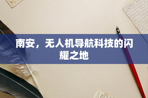 南安，无人机导航科技的闪耀之地