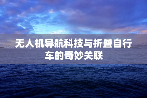无人机导航科技与折叠自行车的奇妙关联
