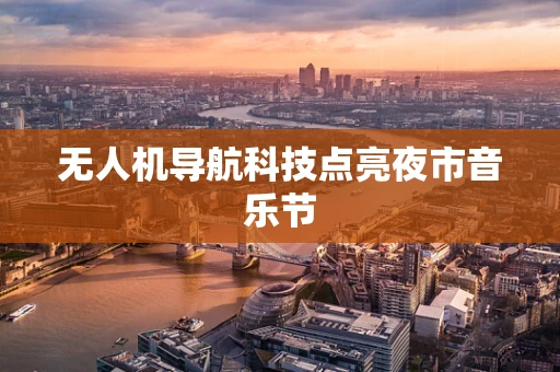 无人机导航科技点亮夜市音乐节