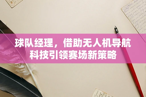 球队经理，借助无人机导航科技引领赛场新策略