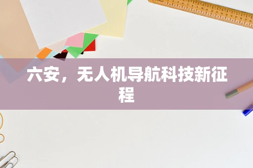 六安，无人机导航科技新征程