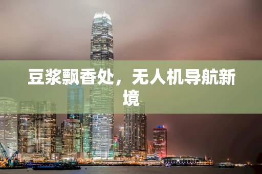 豆浆飘香处，无人机导航新境
