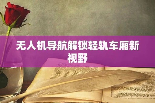 无人机导航解锁轻轨车厢新视野