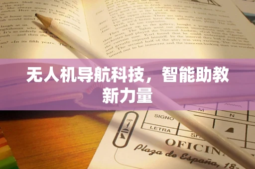 无人机导航科技，智能助教新力量