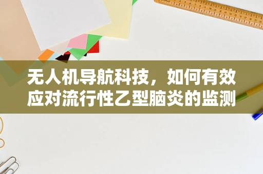 无人机导航科技，如何有效应对流行性乙型脑炎的监测与防控？