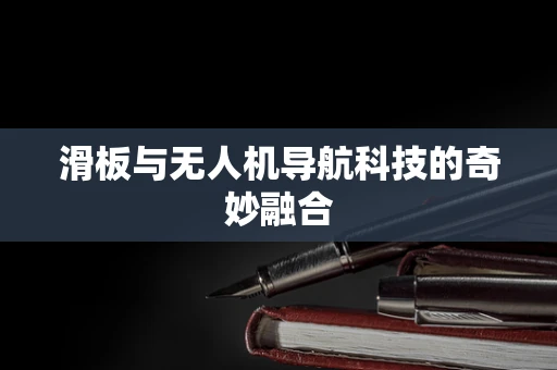 滑板与无人机导航科技的奇妙融合