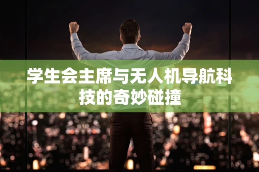 学生会主席与无人机导航科技的奇妙碰撞