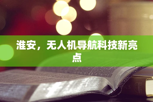 淮安，无人机导航科技新亮点
