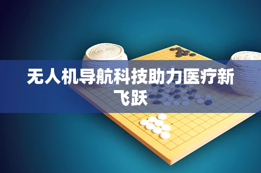 无人机导航科技助力医疗新飞跃