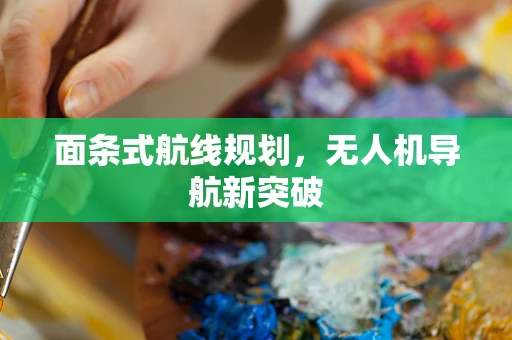 面条式航线规划，无人机导航新突破