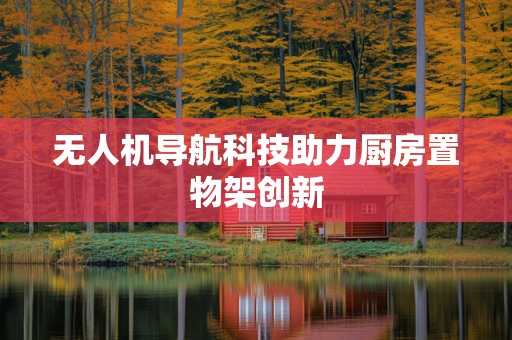 无人机导航科技助力厨房置物架创新