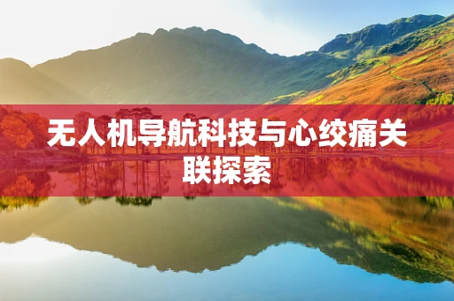 无人机导航科技与心绞痛关联探索