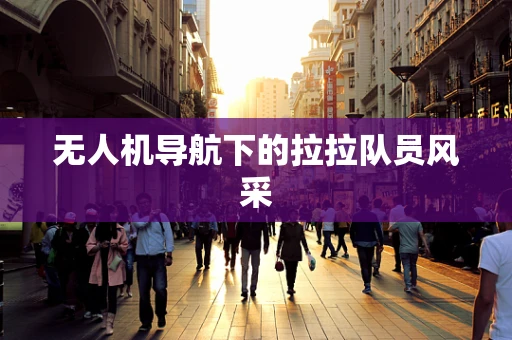无人机导航下的拉拉队员风采